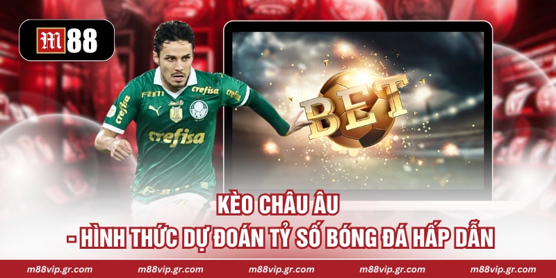 Kèo Châu Âu - Hình Thức Dự Đoán Tỷ Số Bóng Đá Hấp Dẫn Kèo Châu Âu - Hình Thức Dự Đoán Tỷ Số Bóng Đá Hấp Dẫn