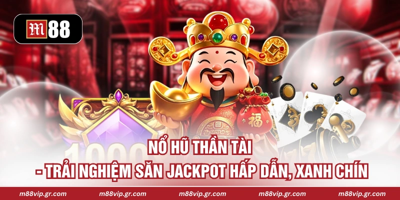 Nổ Hũ Thần Tài - Trải Nghiệm Săn Jackpot Hấp Dẫn, Xanh Chín Nổ Hũ Thần Tài - Trải Nghiệm Săn Jackpot Hấp Dẫn, Xanh Chín