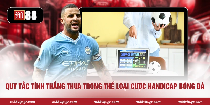 Kèo Châu Á - Hình Thức Cược Bóng Đá Được Anh Em Yêu Thích Quy tắc tính thắng thua trong thể loại cược handicap bóng đá